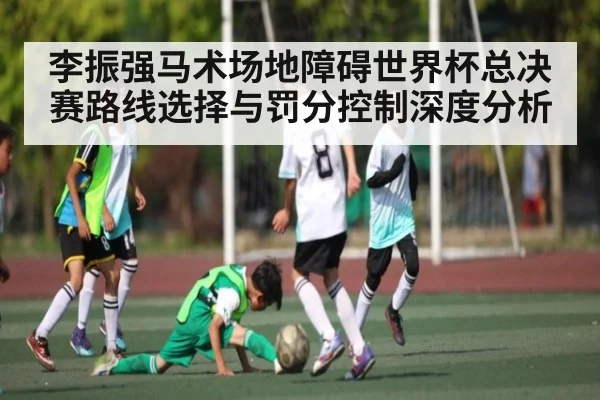 李振强马术场地障碍世界杯总决赛路线选择与罚分控制深度分析